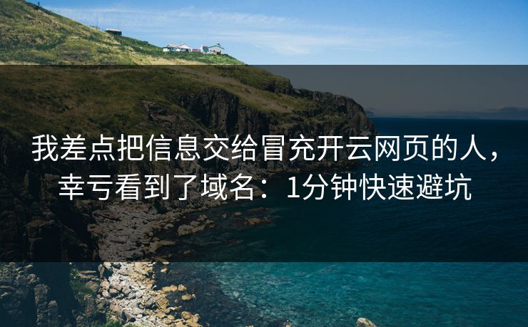 我差点把信息交给冒充开云网页的人，幸亏看到了域名：1分钟快速避坑
