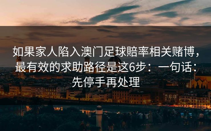 如果家人陷入澳门足球賠率相关赌博，最有效的求助路径是这6步：一句话：先停手再处理