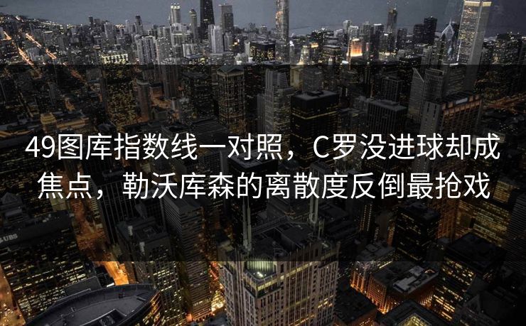 49图库指数线一对照，C罗没进球却成焦点，勒沃库森的离散度反倒最抢戏