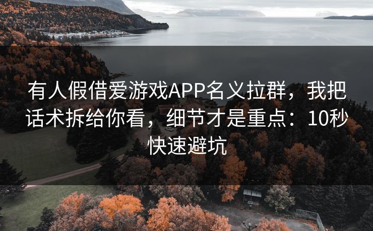 有人假借爱游戏APP名义拉群，我把话术拆给你看，细节才是重点：10秒快速避坑