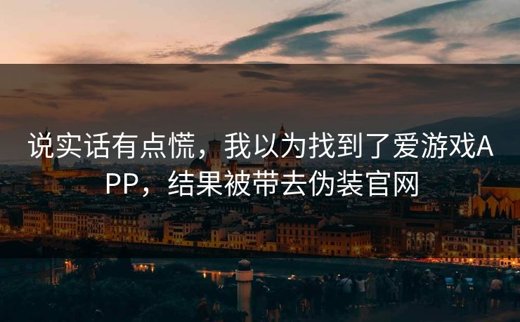 说实话有点慌，我以为找到了爱游戏APP，结果被带去伪装官网