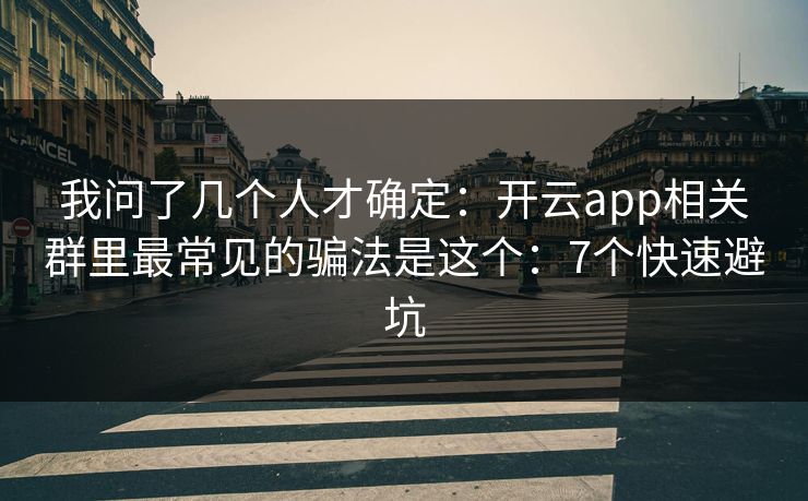 我问了几个人才确定：开云app相关群里最常见的骗法是这个：7个快速避坑