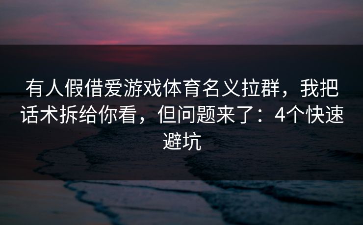 有人假借爱游戏体育名义拉群，我把话术拆给你看，但问题来了：4个快速避坑