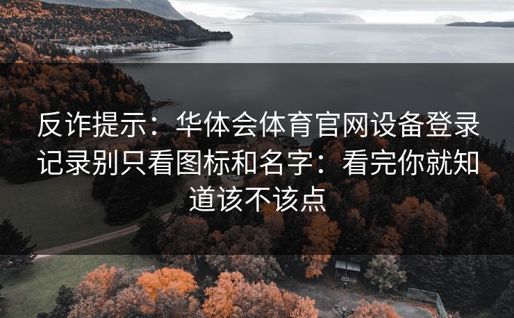 反诈提示：华体会体育官网设备登录记录别只看图标和名字：看完你就知道该不该点