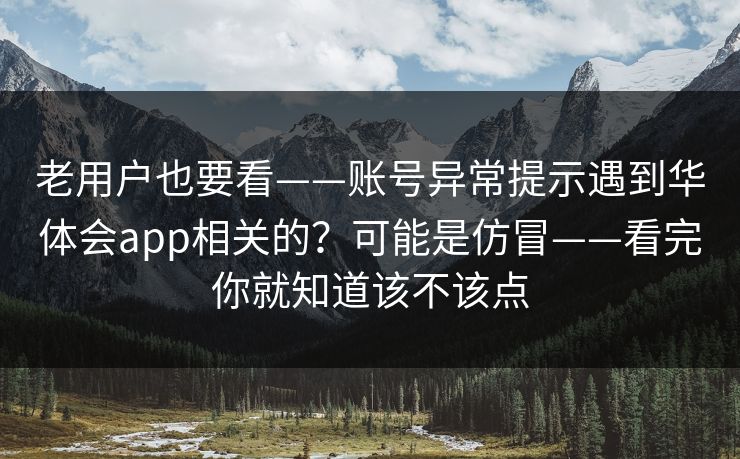 老用户也要看——账号异常提示遇到华体会app相关的？可能是仿冒——看完你就知道该不该点