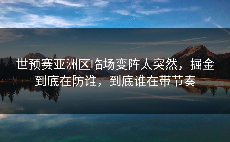 世预赛亚洲区临场变阵太突然，掘金到底在防谁，到底谁在带节奏