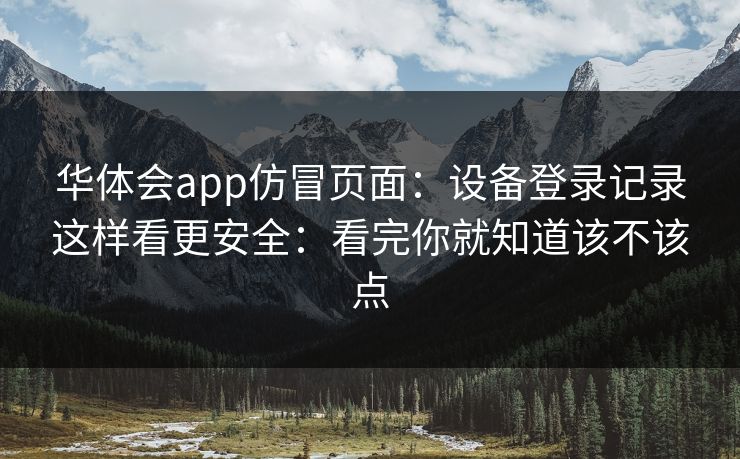 华体会app仿冒页面：设备登录记录这样看更安全：看完你就知道该不该点