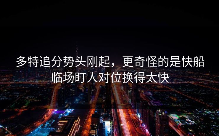 多特追分势头刚起，更奇怪的是快船临场盯人对位换得太快