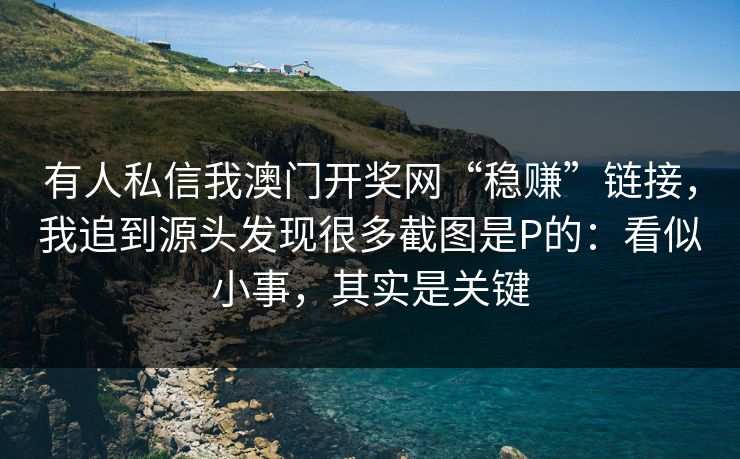 有人私信我澳门开奖网“稳赚”链接，我追到源头发现很多截图是P的：看似小事，其实是关键