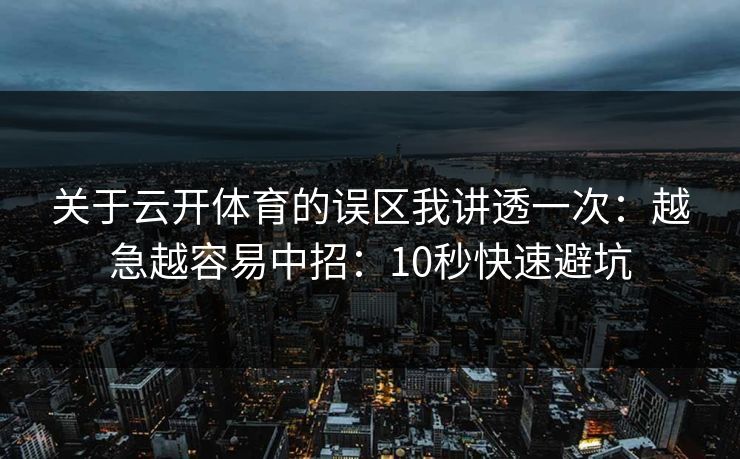 关于云开体育的误区我讲透一次：越急越容易中招：10秒快速避坑