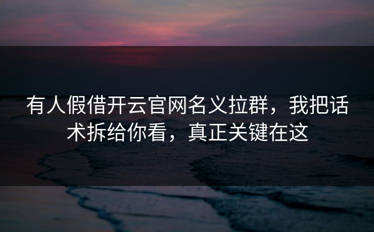 有人假借开云官网名义拉群，我把话术拆给你看，真正关键在这