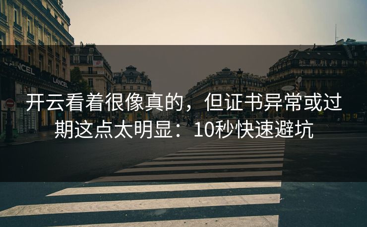开云看着很像真的，但证书异常或过期这点太明显：10秒快速避坑