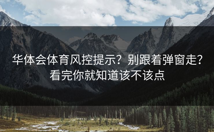 华体会体育风控提示？别跟着弹窗走？看完你就知道该不该点